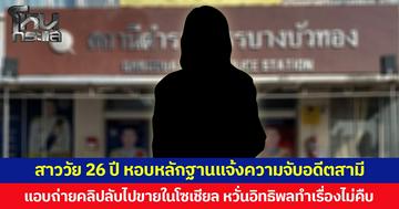สาววัย 26 ปี หอบหลักฐานแจ้งความจับอดีตสามี แอบถ่ายคลิปลับไปขายในโซเชียล หวั่นอิทธิพลทำเรื่องไม่คืบ