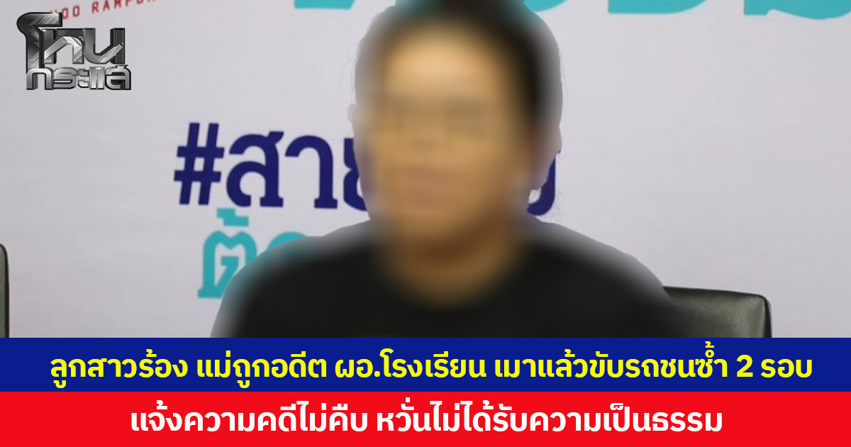 ลูกสาวร้อง แม่ถูกอดีต ผอ.โรงเรียนดังเมาแล้วขับรถชนซ้ำ 2 รอบ แจ้งความคดีไม่คืบ หวั่นไม่ได้รับความเป็นธรรม