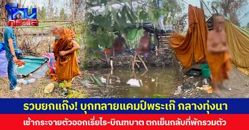 รวบยกแก๊ง! ตร.บุกทลายแคมป์พระเก๊ กลางทุ่งนา เช้ากระจายตัวออกเรี่ยไร-บิณฑบาต ตกเย็นกลับที่พักรวมตัว
