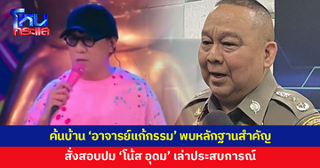 ผบช.ก.เผยค้นบ้าน 'อาจารย์แก้กรรม' พบหลักฐานสำคัญหลายรายการ พร้อมสั่งสอบปม 'โน้ส อุดม' เล่าประสบการณ์