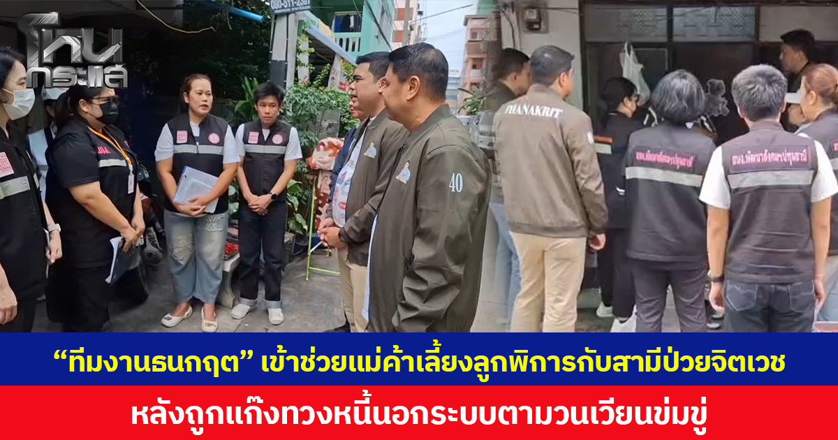 “ทีมงานธนกฤต” เข้าช่วยแม่ค้าเลี้ยงลูกพิการกับสามีป่วยจิตเวช หลังถูกแก๊งทวงหนี้นอกระบบตามวนเวียนข่มขู่