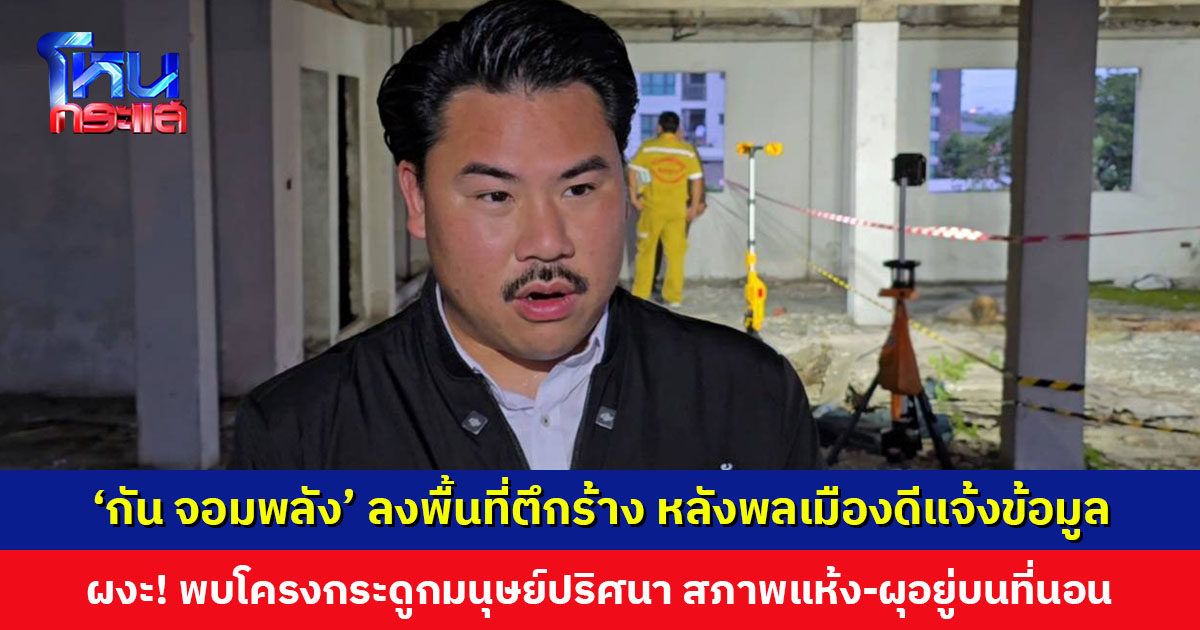 ‘กัน จอมพลัง’ ลงพื้นที่ตึกร้าง หลังพลเมืองดีแจ้งข้อมูล ผงะ! พบโครงกระดูกมนุษย์ปริศนา สภาพแห้ง-ผุอยู่บนที่นอน