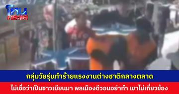 กลุ่มวัยรุ่นทำร้ายแรงงานต่างชาติกลางตลาด เพราะไม่เชื่อว่าเป็นชาวเมียนมา พลเมืองดีวอนอย่าทำแบบนี้ เขาไม่ได้เกี่ยวข้องกับสถานการณ์ที่เกิดขึ้น