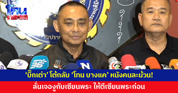 'บิ๊กเต่า' โต้กลับ 'โทน บางแค' หนังคนละม้วน! ยันไม่ได้เรียกมาเคลียร์ ลั่นเจองูกับเซียนพระ ให้ตีเซียนพระก่อน