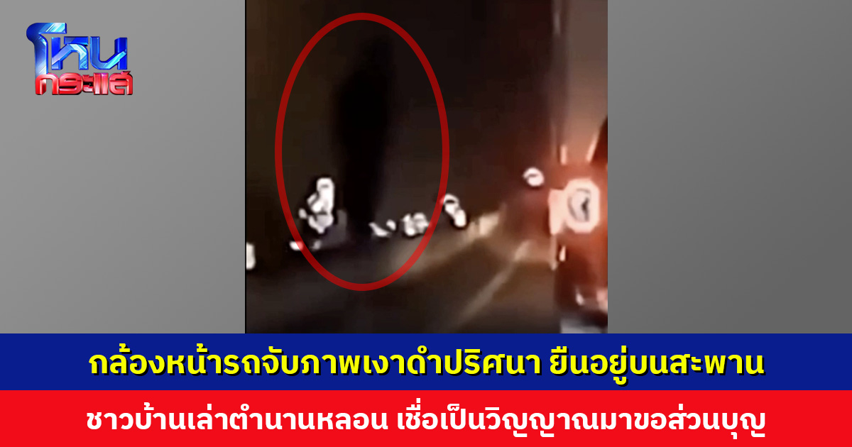 กล้องหน้ารถจับภาพเงาดำปริศนา ยืนอยู่บนสะพานต่างระดับ ชาวบ้านเชื่อเป็นวิญญาณมาขอส่วนบุญ