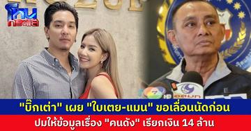 “บิ๊กเต่า” เผย “ดีเจแมน-ใบเตย” ขอเลื่อนนัดเข้าให้ข้อมูล ปม “คนดังในวงการ” รีดเงิน 14 ล้าน