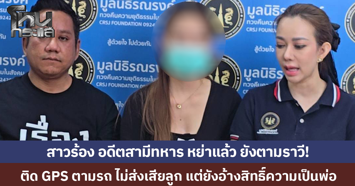 หย่าขาดแล้ว ยังตามราวีไม่เลิก! พยาบาลสาวร้อง อดีตสามีทหารแอบติด GPS ตามรถ อ้างสิทธิ์ความเป็นพ่อ