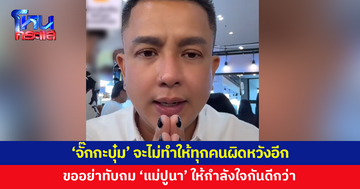 'จั๊กกะบุ๋ม' ขอบคุณทุกคน จะไม่ทำให้ผิดหวังอีก ส่วนประเด็น 'แม่ปูนา' ขออย่าทับถม 
