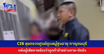ตำรวจสอบสวนกลางลุยตรวจศูนย์ดูเเลผู้สูงอายุเเละผู้ป่วยพึ่งพิง จ. กาญจนบุรี หลังผู้เสียหายร้องว่าถูกทำร้าย-กักขัง