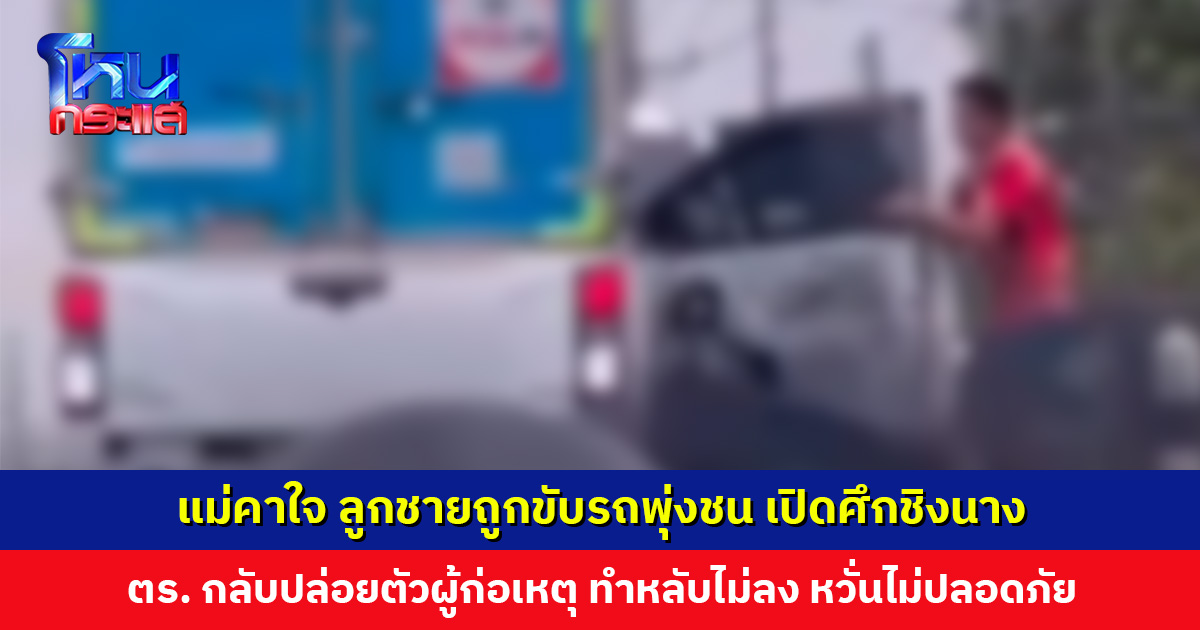 แม่คาใจ... ลูกชายถูกขับรถพุ่งชน เปิดศึกชิงนาง แต่ตำรวจกลับปล่อยตัวผู้ก่อเหตุ หวั่นไม่ปลอดภัย