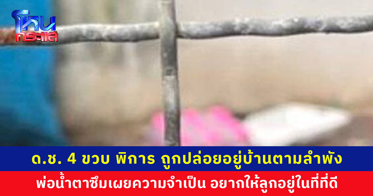 เด็กชาย 4 ขวบ พิการ ถูกปล่อยอยู่บ้านตามลำพัง พ่อน้ำตาซึม เผยจำเป็นต้องทิ้งไว้เพราะต้องทำมาหากิน วอนเจ้าหน้าที่ช่วยเหลือ อยากให้ลูกได้อยู่ในที่ที่ดีกว่า