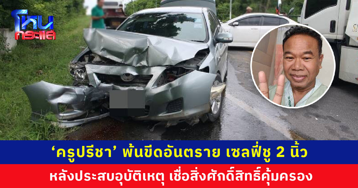 ‘ครูปรีชา’ เซลฟี่ชู 2 นิ้ว หลังประสบอุบัติเหตุรถชน เชื่อสิ่งศักดิ์สิทธิ์คุ้มครอง