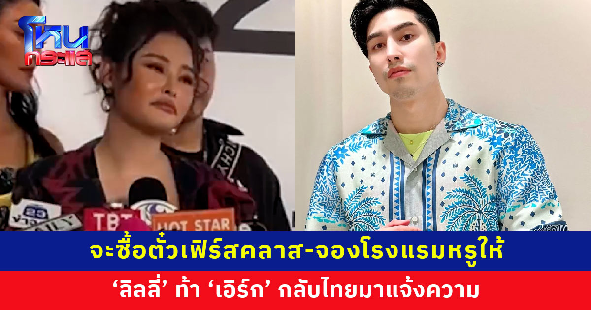 ‘ลิลลี่ เหงียน’ ท้า ‘เอิร์ก เลเดอเรอร์’ กลับไทยมาแจ้งความ จะซื้อตั๋วเฟิร์สคลาส-จองโรงแรมหรูให้ ยันมีหลักฐานทุกอย่าง ยื่นฟ้องฐานฉ้อโกงไว้แล้ว