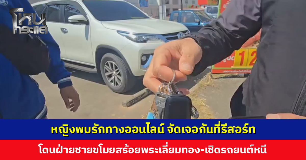 หญิงพบรักทางออนไลน์ จัดเจอกันที่รีสอร์ท โดนฝ่ายชายขโมยสร้อย-เชิดรถยนต์หนี