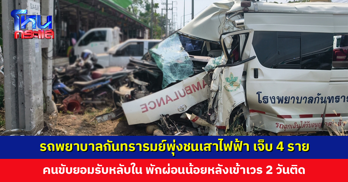 รถพยาบาลกันทรารมย์งชนเสาไฟฟ้า เจ็บ 4 ราย พยาบาลอาการสาหัส คนขับยอมรับหลับใน พักผ่อนน้อย