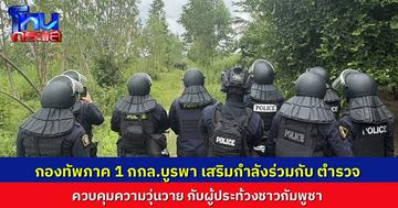 กองกำลังบูรพา เสริมกำลังตำรวจ ควบคุมสถานการณ์ ชาวกัมพูชาที่ลุกฮือประท้วงที่ชายแดนบ้านหนองจาน 