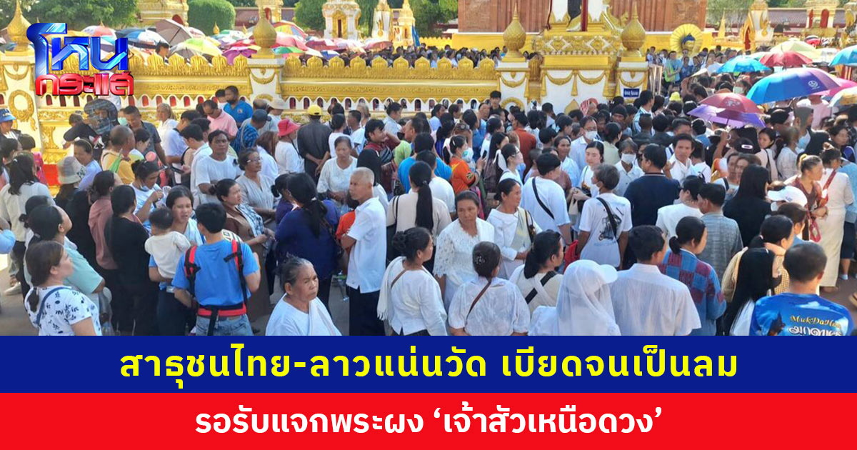 วัดแทบแตก! ประชาชนไทย-ลาวนับหมื่นแห่รับแจกพระเจ้าสัวเหนือดวง แน่นเบียดเสียด เด็ก-คนแก่เป็นลมล้มพับ