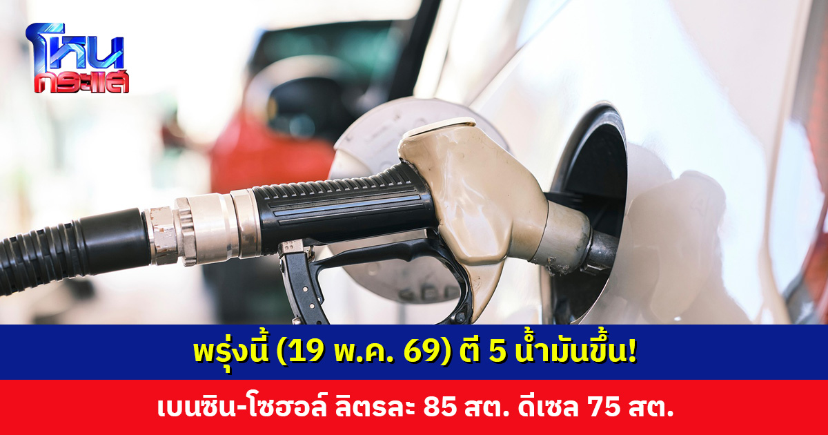 น้ำมันขึ้น! เบนซิน-แก๊สโซฮอล์ ขึ้นลิตรละ 0.85 บาท ดีเซล 0.75 บาท มีผลพรุ่งนี้ (19 พ.ค. 69)