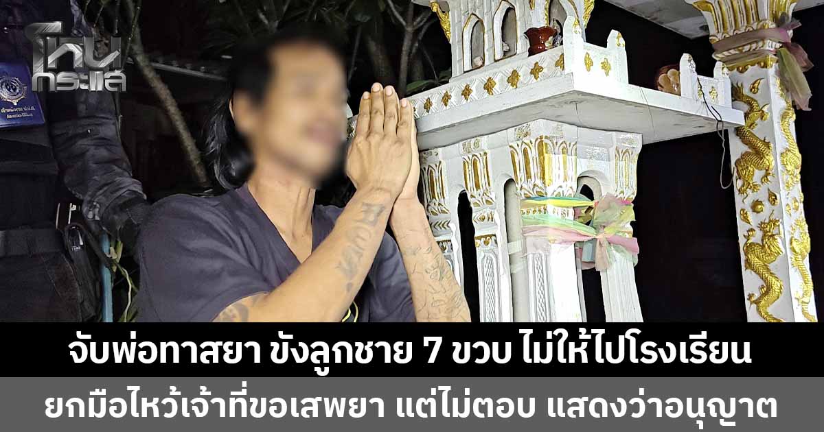 บุกจับพ่อทาสยา ขังลูกชาย 7 ขวบไว้ในบ้าน ไม่ให้ไปโรงเรียน สุดท้ายสารภาพเสพยาจริง ชอบไปเสพหลังศาลพระภูมิ ยกมือไหว้ขอเจ้าที่แล้ว แต่ท่านไม่ตอบ แสดงว่าอนุญาต