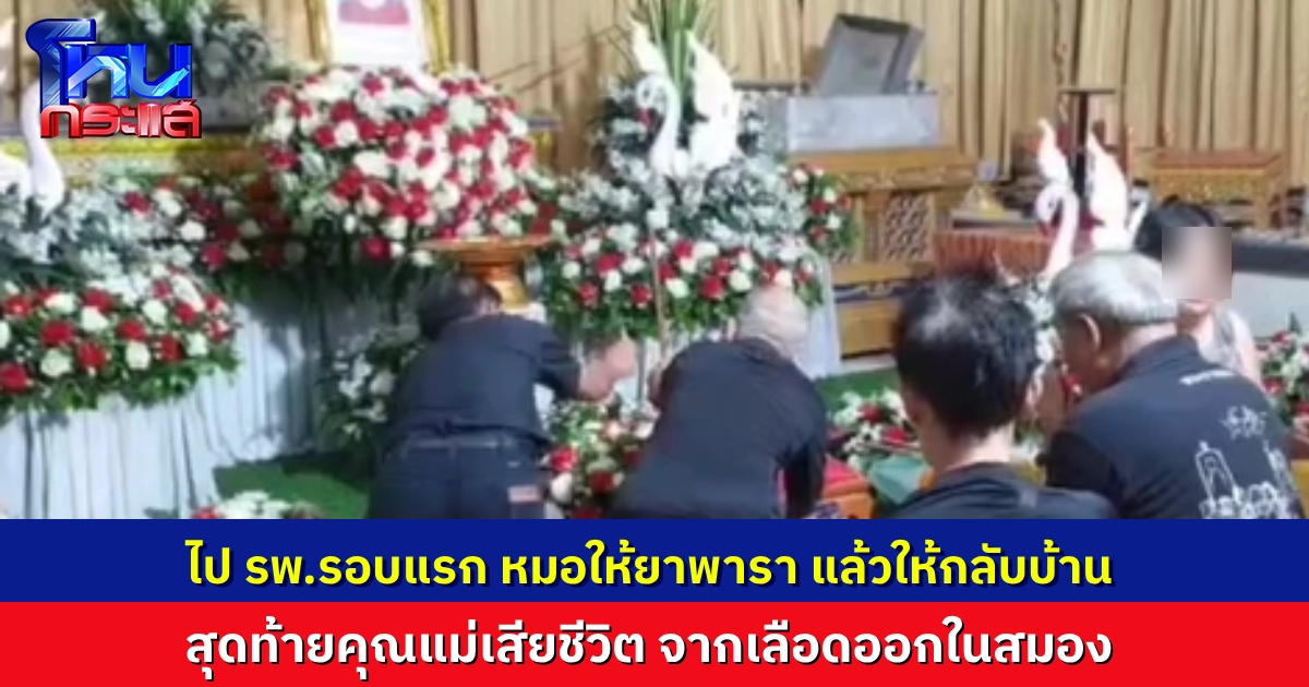 ลูกๆ คาใจ แม่มา รพ.ด้วยอาการปวดหัวรุนแรง หมอให้ยาพารา แล้วให้กลับบ้าน กลับมาอีกทีอาการหนัก สุดท้ายเลือดออกในสมอง เสียชีวิต