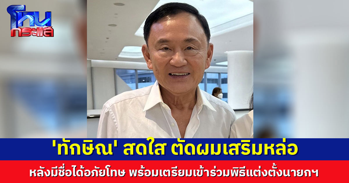 'ทักษิณ' หน้าตาสดใส หลังมีชื่อได้อภัยโทษ พร้อมเตรียมเข้าร่วมยินดี 'อุ๊งอิ๊ง' ในพิธีโปรดเกล้าฯ แต่งตั้งนายกฯ