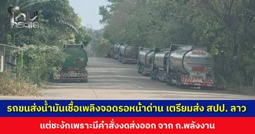รถขนส่งน้ำมันจอดรอหน้าด่าน เตรียมส่งลูกค้าใน สปป. ลาว แต่มาเจอคำสั่งกระทรวงพลังงาน ให้งดส่งออก