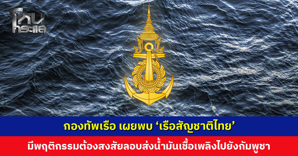 กองทัพเรือ เผยพบ ‘เรือสัญชาติไทย’ มีพฤติกรรมต้องสงสัยลักลอบส่งน้ำมันเชื้อเพลิงไปยังกัมพูชา