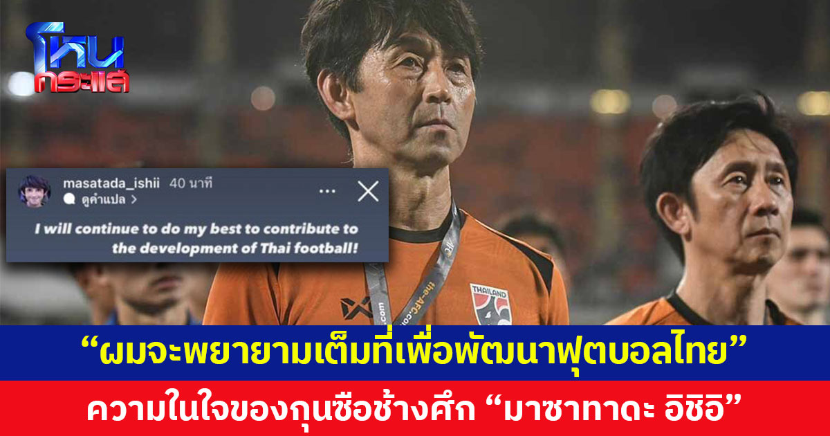 “ผมจะพยายามเต็มที่เพื่อพัฒนาฟุตบอลไทย” ความในใจของกุนซือช้างศึก “มาซาทาดะ อิชิอิ”
