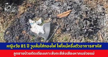หญิงวัย 81 ปี วูบล้มใส่กองไฟ ไฟไหม้ครึ่งตัวสาหัส ลูกชายป่วยติดเตียงเคาะสังกะสีส่งเสียงหาคนช่วยแม่