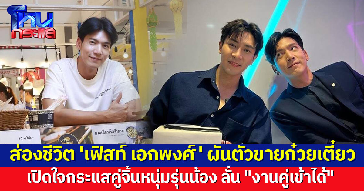 ส่องชีวิต 'เฟิร์ส เอกพงศ์' หลังผันตัวขายก๋วยเตี๋ยว เปิดใจกระแสคู่จิ้นหนุ่มรุ่นน้อง ชี้งงๆ แต่ "งานคู่เข้าได้ รออยู่"