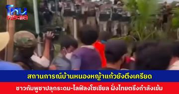 สถานการณ์บ้านหนองหญ้าแก้วยังตึงเครียด ชาวกัมพูชาปลุกระดม-ไลฟ์ลงโซเชียล ฝั่งไทยแจ้งเตือนเจ้าหน้าที่กัมพูชาให้ดูแลประชาชนตัวเองให้อยู่ในความสงบ