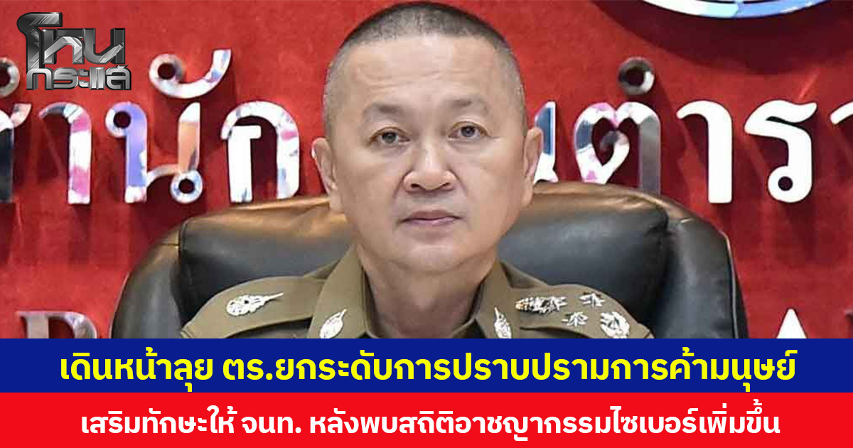 เดินหน้าลุย ตร.ยกระดับการปราบปรามการค้ามนุษย์ เสริมทักษะให้ จนท. หลังพบสถิติอาชญากรรมไซเบอร์เพิ่มขึ้น