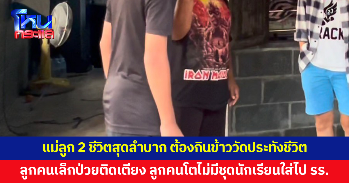 แม่ลูก 2 ชีวิตสุดลำบาก ต้องพึ่งข้าววัดประทังชีวิต ลูกคนเล็กป่วยติดเตียง ลูกคนโตไม่มีชุดนักเรียนใส่ไปโรงเรียน