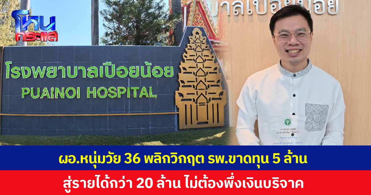ชื่นชม ผอ.หนุ่มไฟแรงวัย 36 ปี พลิกวิกฤต รพ.เปือยน้อย จ.ขอนแก่น จากขาดทุน 5 ล้าน สู่การสร้างรายได้กว่า 20 ล้าน โดยไม่พึ่งเงินบริจาคเป็นหลัก