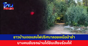 ชาวบ้านเจอแสงไฟปริศนาลอยเหนือป่าช้า ก่อนพุ่งลงพื้นแล้วหายไป บางคนขับรถผ่านได้ยินเสียงร้องไห้