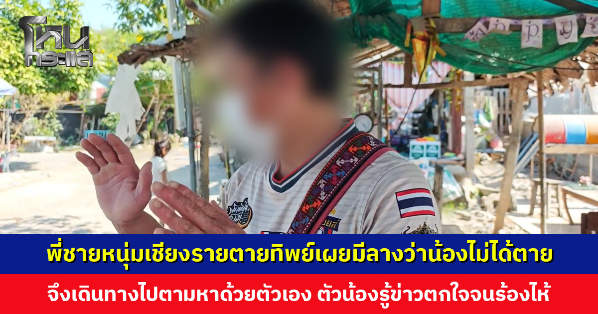 เปิดใจพี่ชายหนุ่มเชียงรายตายทิพย์ เผยมีลางสังหรณ์ว่าน้องไม่ได้ตาย เดินทางไปตามหาด้วยตัวเอง ผู้ตายตัวจริงคือเพื่อน