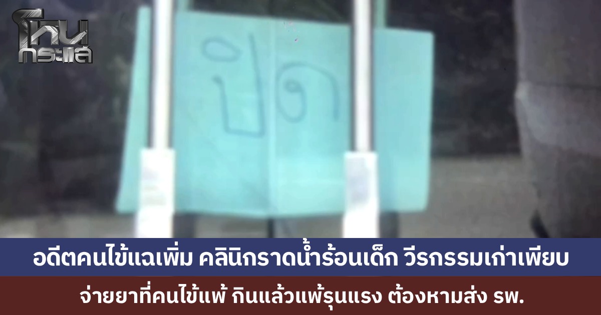 แจ้งความคลินิกดังบ่อวิน เอาน้ำร้อนราดเด็ก 3 ขวบ อดีตคนไข้อีกเคสโผล่ให้ข้อมูลเพิ่ม เกือบเอาชีวิตไม่รอดเพราะจ่ายยาที่ตนเองแพ้มาให้