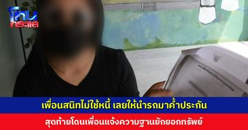 ให้เพื่อนสนิทยืมเงิน พอครบกำหนดไม่คืน เลยให้นำรถมาค้ำประกัน สุดท้ายเพื่อนแจ้งความฐานยักยอกทรัพย์