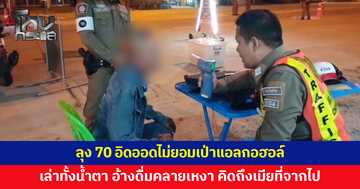 ลุงวัย 70 อิดออดไม่ยอมเป่าแอลกอฮอล์ เล่าทั้งน้ำตา อ้างดื่มคลายเหงา คิดถึงเมียที่จากไป 