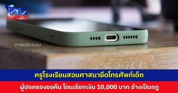 ครูโรงเรียนสอนศาสนายึดโทรศัพท์เด็ก ผู้ปกครองขอคืน โดนเรียกเงิน 10,000 บาท อ้างเป็นกฎ