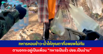 ทหารแนวหน้าหอบข้าว-น้ำให้ตาอพยพไม่ทัน ตาบอกจะอยู่เป็นเพื่อน เพราะทหารเป็นรั้ว ประชาชนเป็นบ้าน