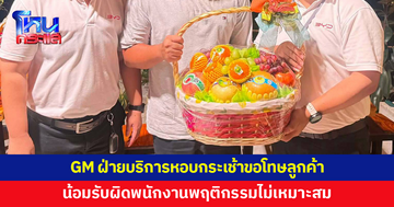 GM ฝ่ายบริการหอบกระเช้าขอโทษลูกค้า น้อมรับผิดเหตุพนักงานพฤติกรรมไม่เหมาะสม เจ้าของรถเผยไม่ต้องการโทษใคร แต่อยากให้บริการดีขึ้น หวังว่าครั้งนี้จะเป็นบทเรียน