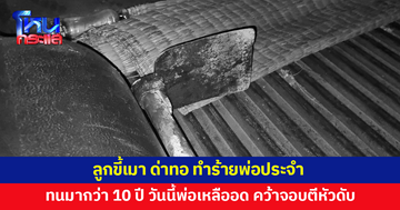 ลูกขี้เมา ด่าทอ ทำร้ายพ่อประจำ วันนี้พ่อเหลืออด คว้าจอบตีหัวดับ