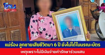 แม่ร้อง ลูกชายเสียชีวิตมา 6 ปี ยังไม่ได้ใบมรณะบัตร  เหตุเพราะไม่มีเงินจ่ายค่ารักษาร่วมแสน
