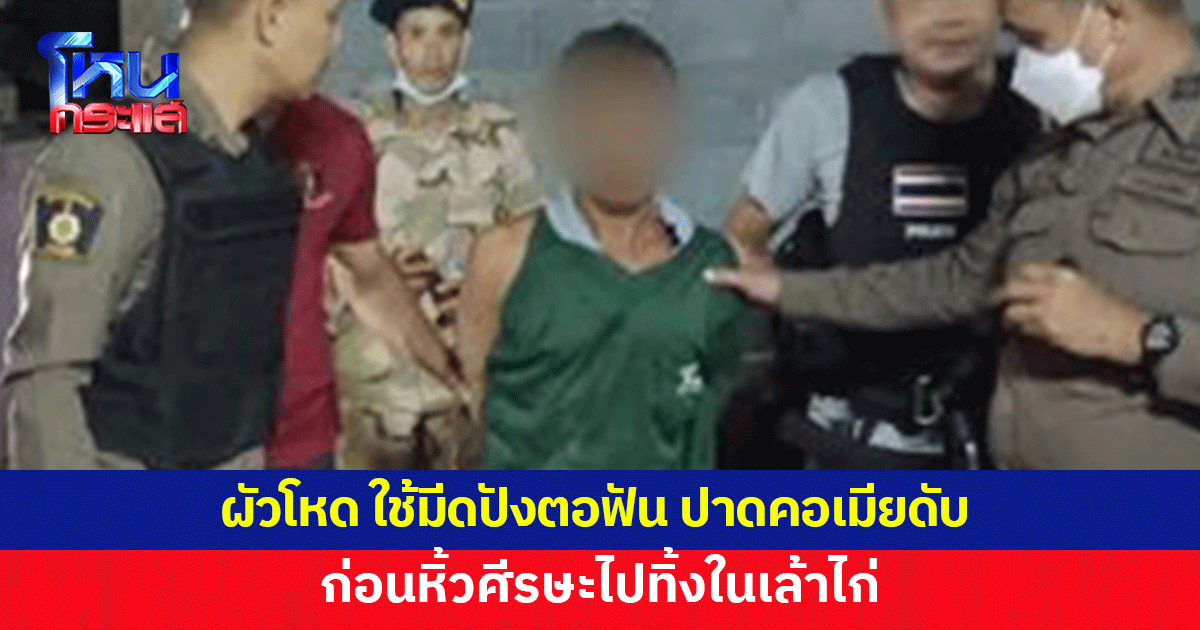 รวบผัวโหด ใช้มีดปังตอฟัน ปาดคอเมียดับ ก่อนหิ้วศีรษะไปทิ้งเล้าไก่