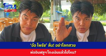 ‘อ้อ ไพรัช’ ลั่น! อย่าโลกสวย พ่ออินฟลูฯ โกงเงินแล้วไปไหน?