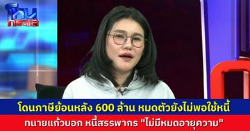 “ปูนิ่ม” เล่าเป็นอุทาหรณ์ โดนภาษีย้อนหลัง 600 ล้าน อายัดทุกอย่างหมดตัวยังไม่พอใช้หนี้ ทนายแก้ว เผย หนี้สรรพากรไม่มีหมดอายุความ และต้องจ่ายก่อนหนี้อื่นเสมอ