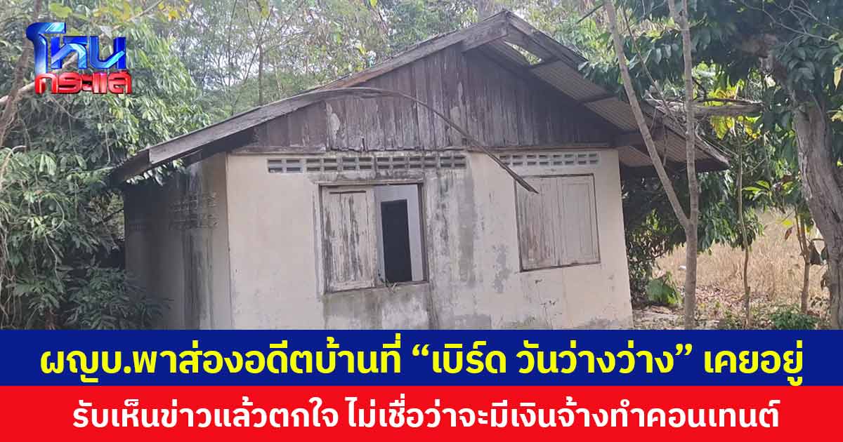 ผญบ.พาส่องอดีตบ้านที่ “เบิร์ด วันว่างว่าง” เคยอยู่ รับเห็นข่าวแล้วตกใจ ไม่เชื่อว่าจะมีเงินจ้างทำคอนเทนต์