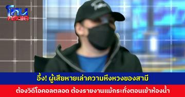 อึ้ง! ผู้เสียหายเล่าความหึงหวงของสามี ต้องวิดีโอคอลให้เห็นตลอด ต้องรายงานแม้กระทั่งเข้าห้องน้ำ