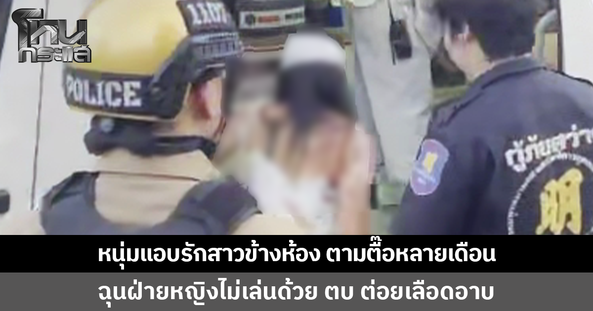 หนุ่มแอบรักสาวข้างห้อง ตามตื๊อหลายเดือน ฉุนฝ่ายหญิงไม่เล่นด้วย ตบ ต่อยเลือดอาบ